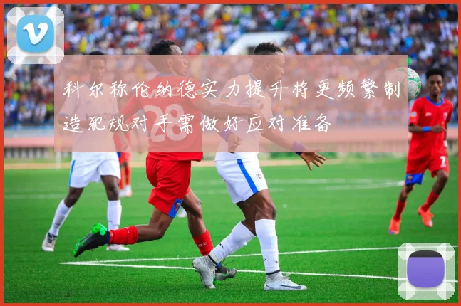 科尔称伦纳德实力提升将更频繁制造犯规对手需做好应对准备