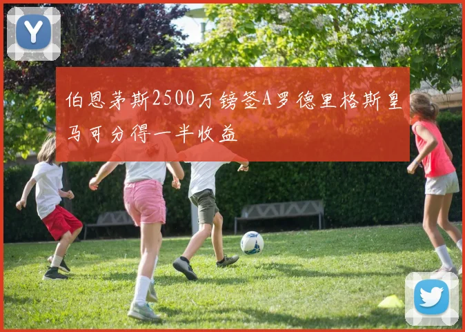 伯恩茅斯2500万镑签A罗德里格斯皇马可分得一半收益