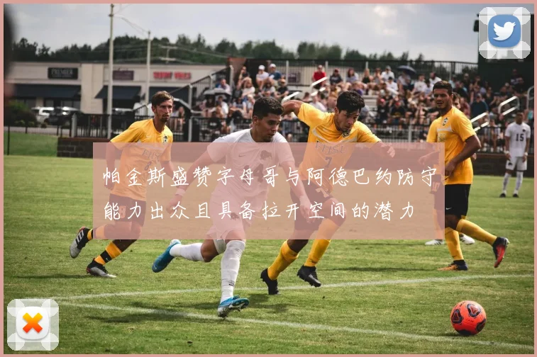 帕金斯盛赞字母哥与阿德巴约防守能力出众且具备拉开空间的潜力