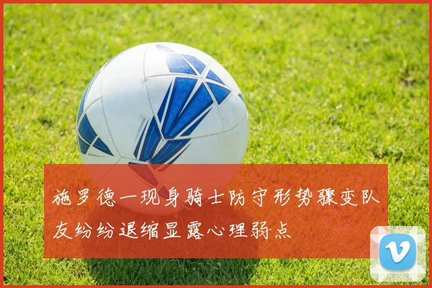 施罗德一现身骑士防守形势骤变队友纷纷退缩显露心理弱点