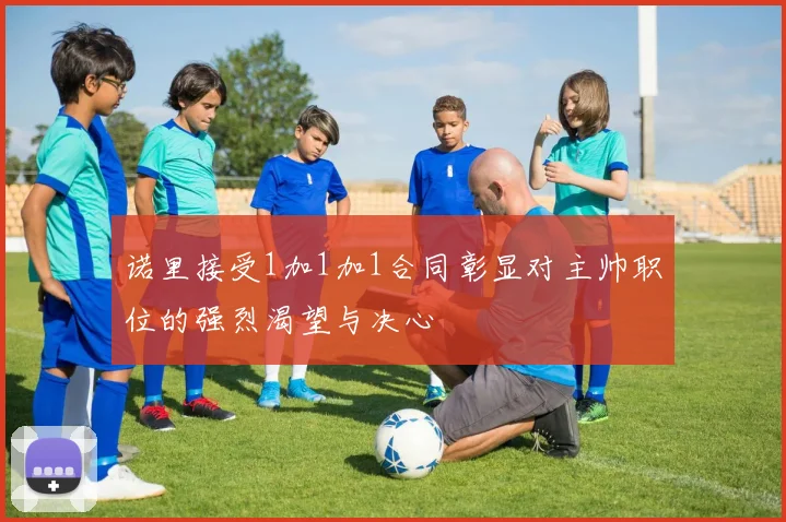 诺里接受1加1加1合同彰显对主帅职位的强烈渴望与决心