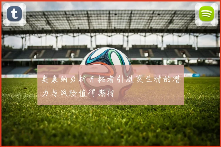 奥康纳分析开拓者引进莫兰特的潜力与风险值得期待