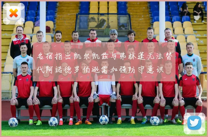 名宿指出凯尔凯兹与弗林蓬无法替代阿诺德罗伯逊需加强防守意识