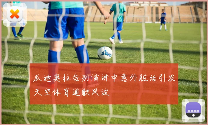 瓜迪奥拉告别演讲中意外脏话引发天空体育道歉风波