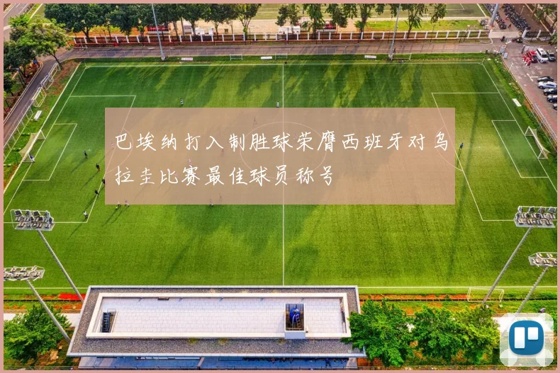 巴埃纳打入制胜球荣膺西班牙对乌拉圭比赛最佳球员称号