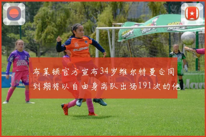 布莱顿官方宣布34岁维尔特曼合同到期将以自由身离队出场191次的他将开启新篇章